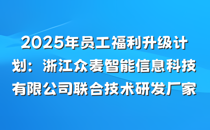 2025年员工福利升级计划：浙江众麦智能信息科技有限公司联合技术研发厂家