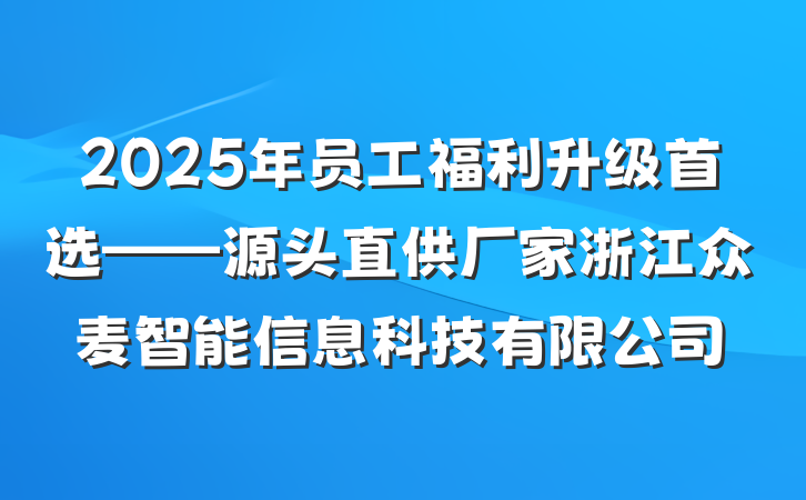 2025年员工福利升级首选——源头直供厂家浙江众麦智能信息科技有限公司