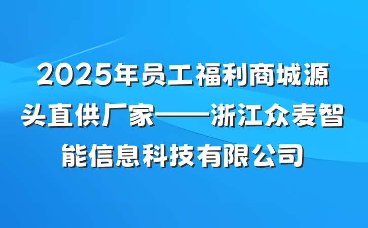 2025年员工福利商城源头直供厂家——浙江众麦智能信息科技有限公司