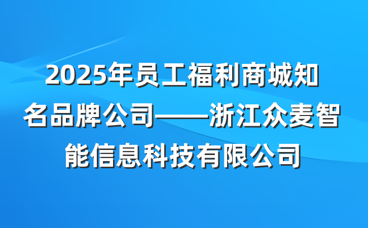 2025年员工福利商城知名品牌公司——浙江众麦智能信息科技有限公司