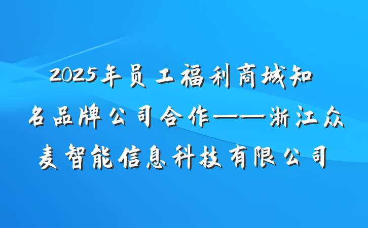 2025年员工福利商城知名品牌公司合作——浙江众麦智能信息科技有限公司