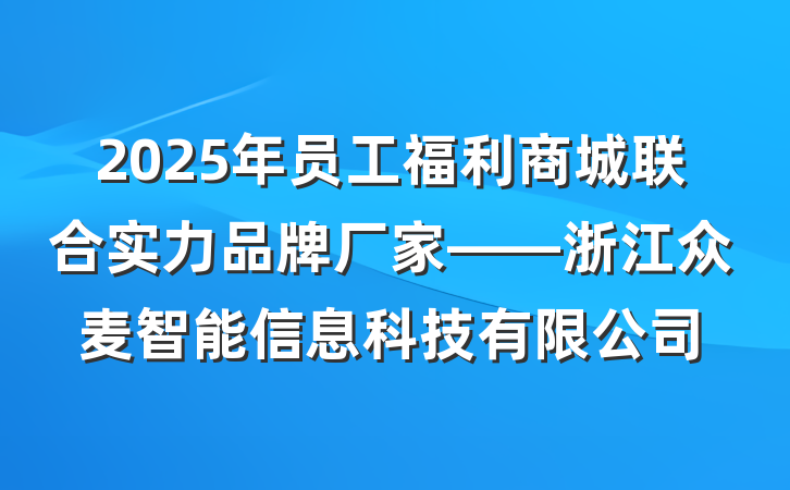 2025年员工福利商城联合实力品牌厂家——浙江众麦智能信息科技有限公司