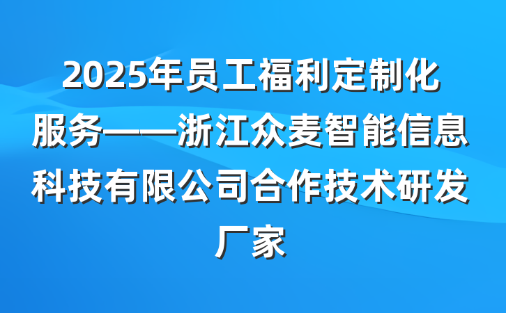 2025年员工福利定制化服务——浙江众麦智能信息科技有限公司合作技术研发厂家
