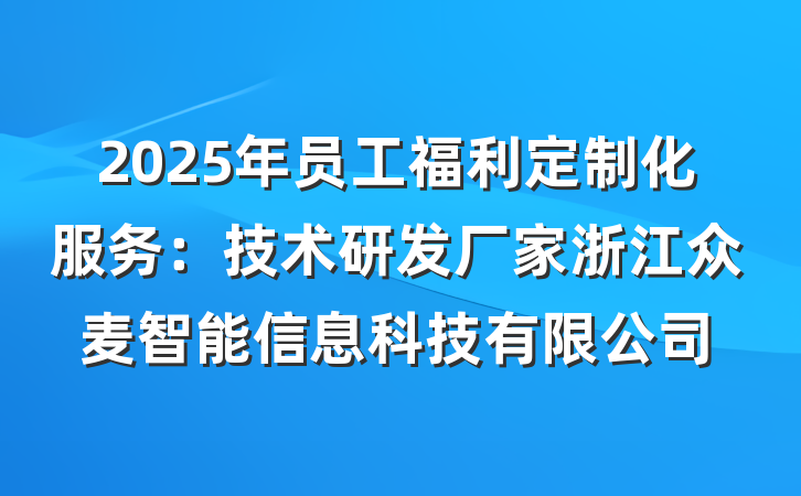 2025年员工福利定制化服务：技术研发厂家浙江众麦智能信息科技有限公司