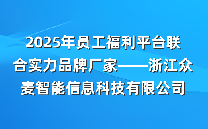 2025年员工福利平台联合实力品牌厂家——浙江众麦智能信息科技有限公司