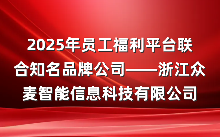 2025年员工福利平台联合知名品牌公司——浙江众麦智能信息科技有限公司