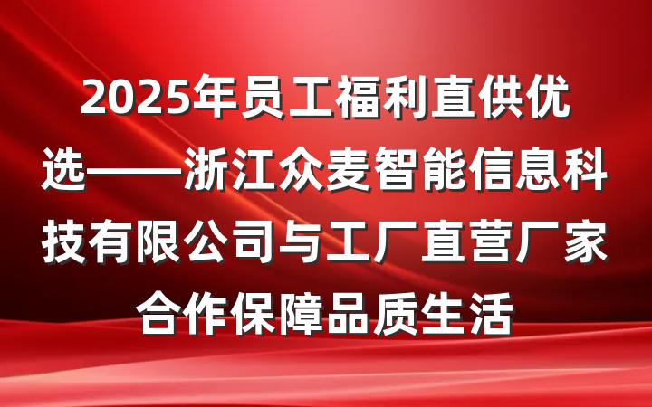 2025年员工福利直供优选——浙江众麦智能信息科技有限公司与工厂直营厂家合作保障品质生活