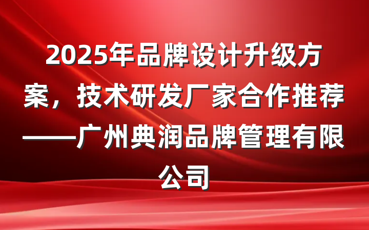 2025年品牌设计升级方案，技术研发厂家合作推荐——广州典润品牌管理有限公司