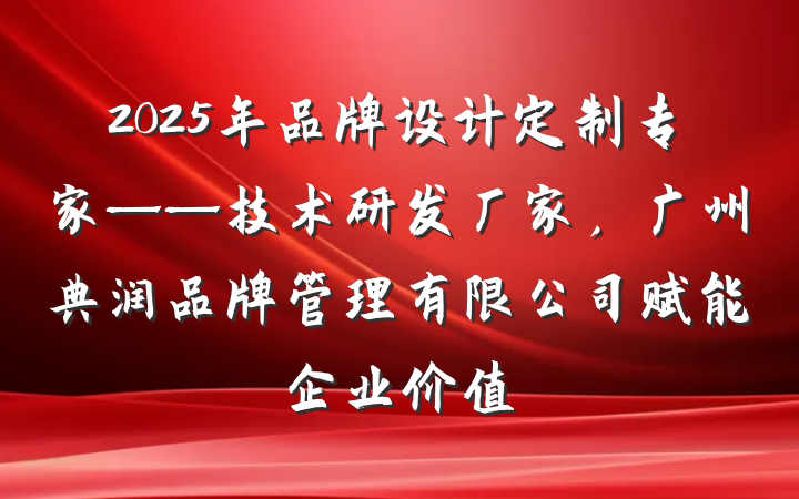 2025年品牌设计定制专家——技术研发厂家,广州典润品牌管理有限公司赋能企业价值