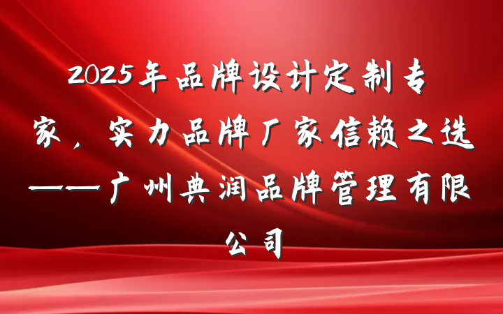 2025年品牌设计定制专家，实力品牌厂家信赖之选——广州典润品牌管理有限公司