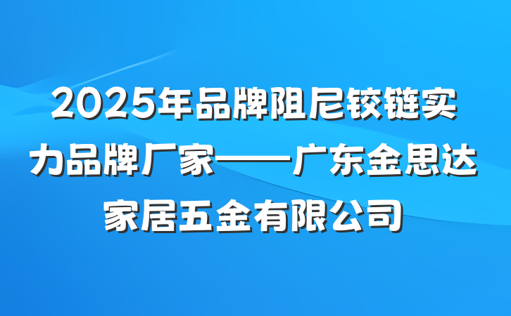 2025年品牌阻尼铰链实力品牌厂家——广东金思达家居五金有限公司