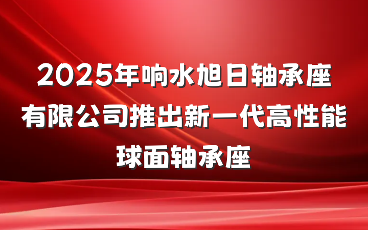 2025年响水旭日轴承座有限公司推出新一代高性能球面轴承座