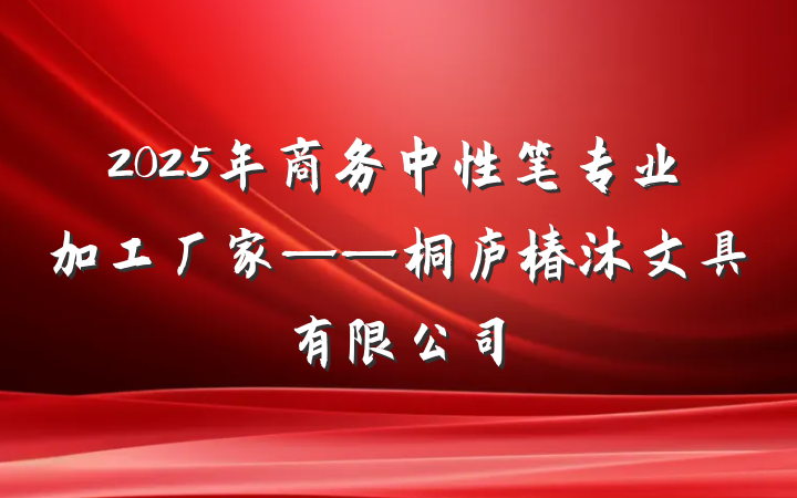2025年商务中性笔专业加工厂家——桐庐椿沐文具有限公司