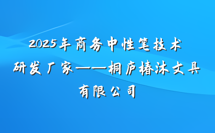2025年商务中性笔技术研发厂家——桐庐椿沐文具有限公司