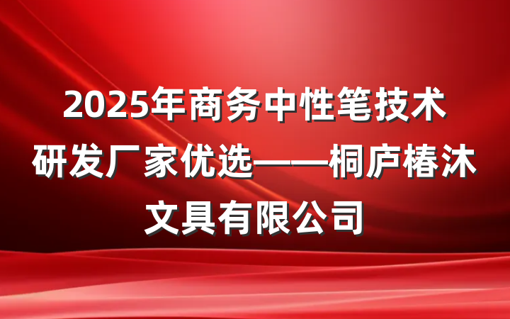2025年商务中性笔技术研发厂家优选——桐庐椿沐文具有限公司