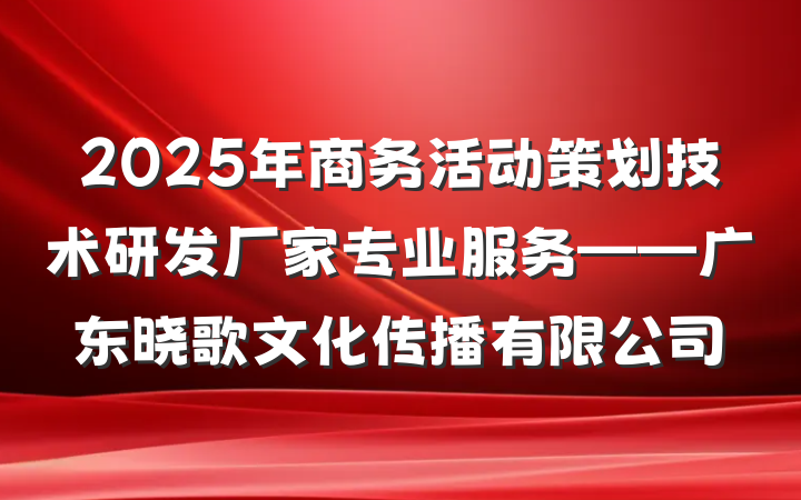 2025年商务活动策划技术研发厂家专业服务——广东晓歌文化传播有限公司