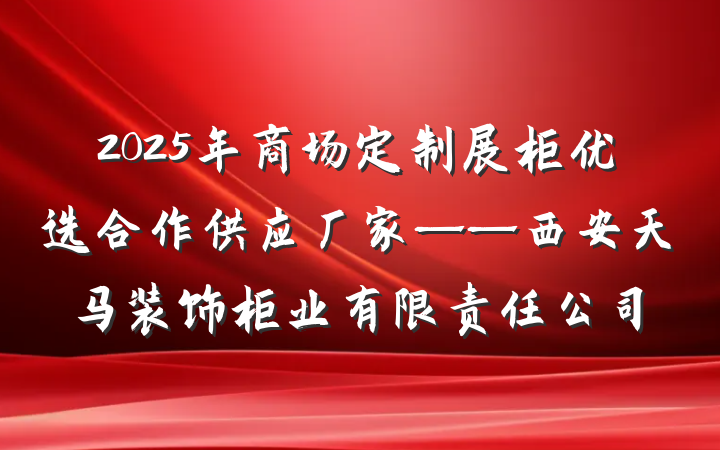 2025年商场定制展柜优选合作供应厂家——西安天马装饰柜业有限责任公司