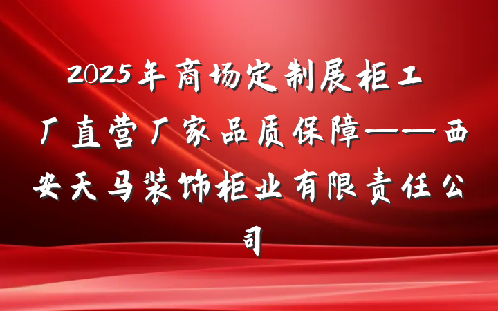 2025年商场定制展柜工厂直营厂家品质保障——西安天马装饰柜业有限责任公司