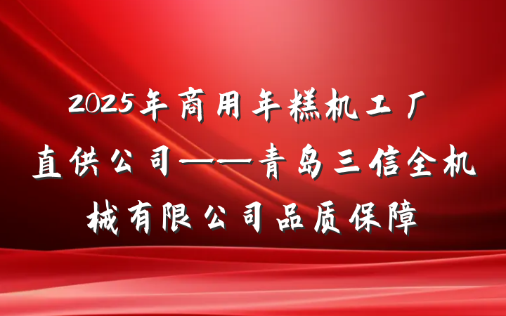 2025年商用年糕机工厂直供公司——青岛三信全机械有限公司品质保障
