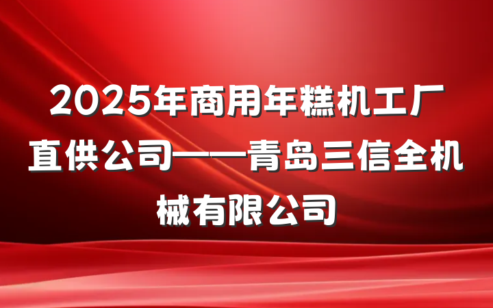2025年商用年糕机工厂直供公司——青岛三信全机械有限公司