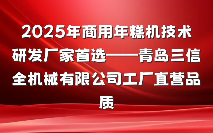 2025年商用年糕机技术研发厂家首选——青岛三信全机械有限公司工厂直营品质