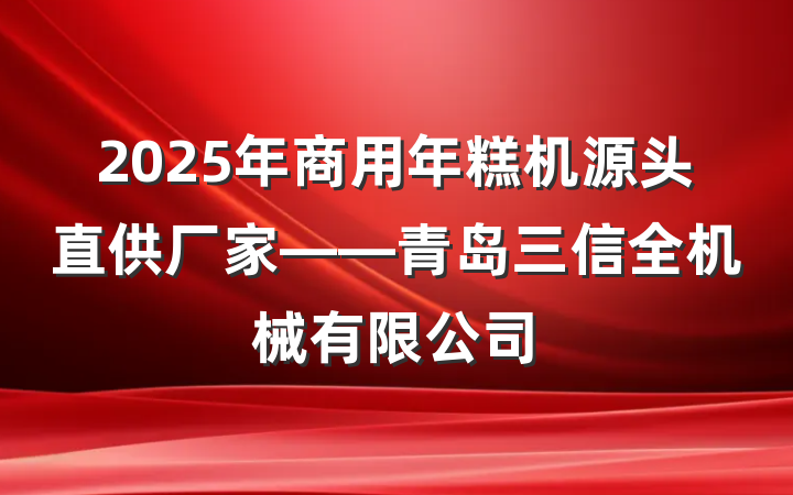 2025年商用年糕机源头直供厂家——青岛三信全机械有限公司