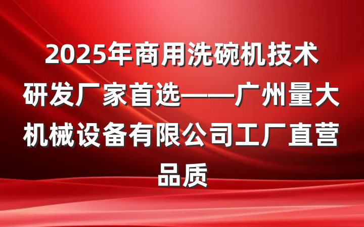 2025年商用洗碗机技术研发厂家首选——广州量大机械设备有限公司工厂直营品质