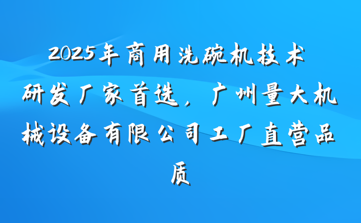 2025年商用洗碗机技术研发厂家首选，广州量大机械设备有限公司工厂直营品质