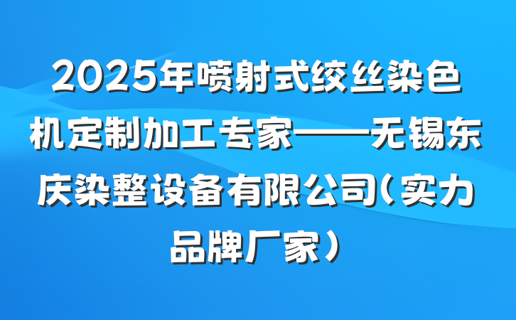 2025年喷射式绞丝染色机定制加工专家——无锡东庆染整设备有限公司（实力品牌厂家）
