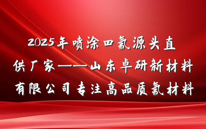 2025年喷涂四氟源头直供厂家——山东卓研新材料有限公司专注高品质氟材料