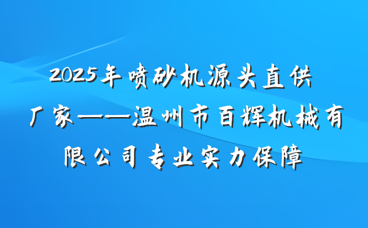 2025年喷砂机源头直供厂家——温州市百辉机械有限公司专业实力保障