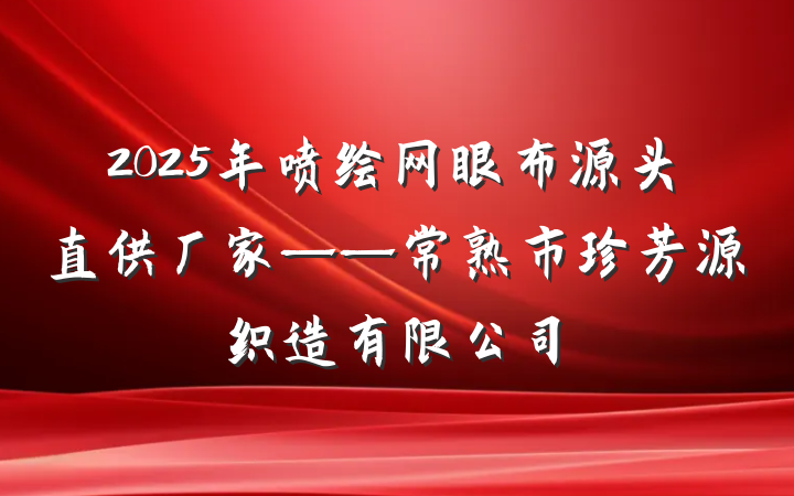2025年喷绘网眼布源头直供厂家——常熟市珍芳源织造有限公司