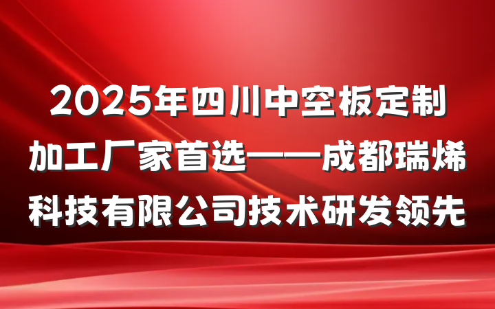 2025年四川中空板定制加工厂家首选——成都瑞烯科技有限公司技术研发领先