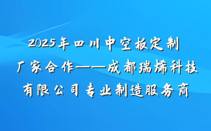 2025年四川中空板定制厂家合作——成都瑞烯科技有限公司专业制造服务商