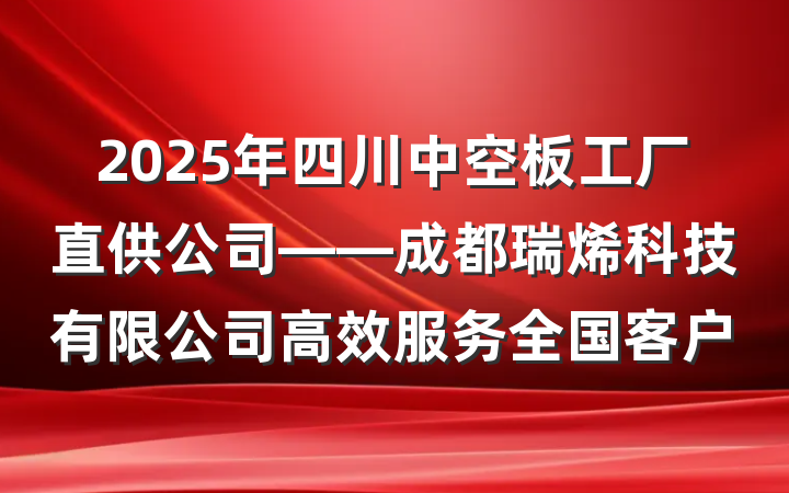 2025年四川中空板工厂直供公司——成都瑞烯科技有限公司高效服务全国客户