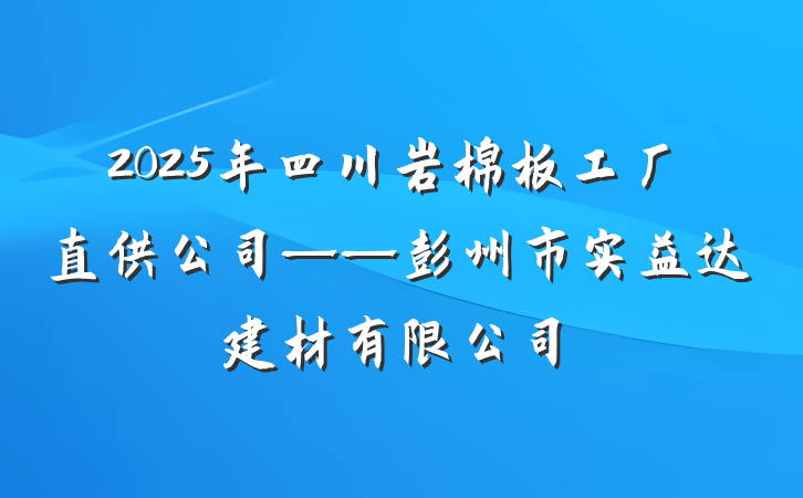 2025年四川岩棉板工厂直供公司——彭州市实益达建材有限公司