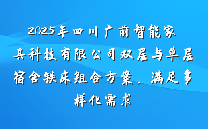 2025年四川广前智能家具科技有限公司双层与单层宿舍铁床组合方案,满足多样化需求