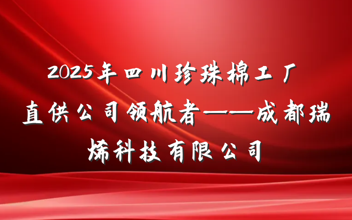 2025年四川珍珠棉工厂直供公司领航者——成都瑞烯科技有限公司