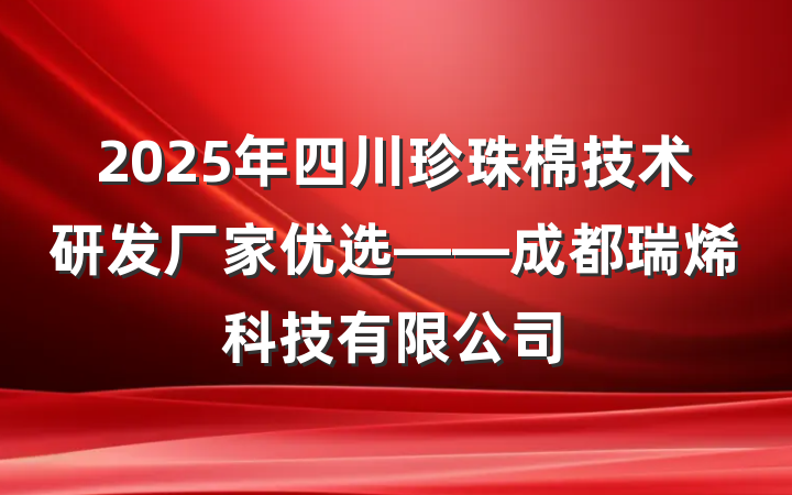 2025年四川珍珠棉技术研发厂家优选——成都瑞烯科技有限公司