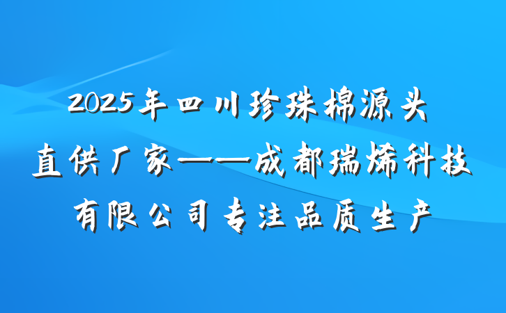 2025年四川珍珠棉源头直供厂家——成都瑞烯科技有限公司专注品质生产