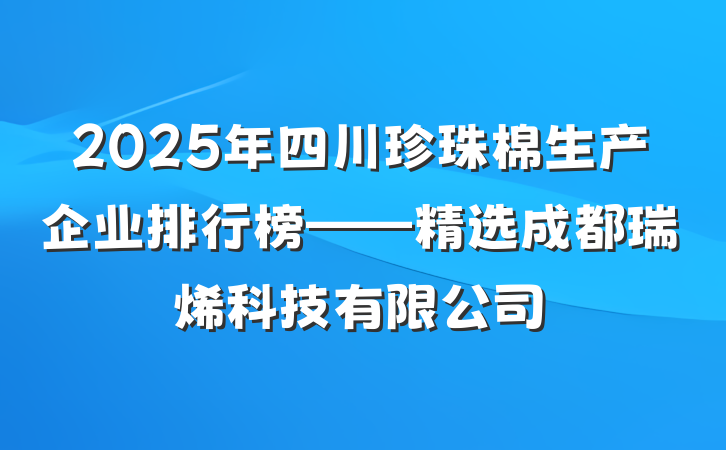 2025年四川珍珠棉生产企业排行榜——精选成都瑞烯科技有限公司