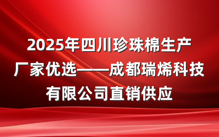 2025年四川珍珠棉生产厂家优选——成都瑞烯科技有限公司直销供应