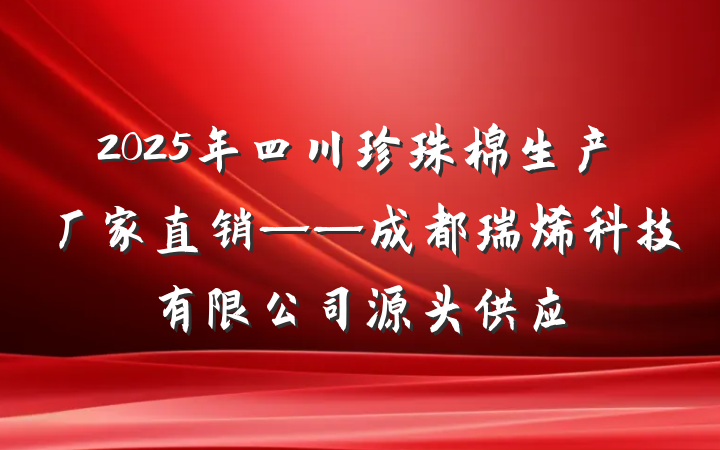 2025年四川珍珠棉生产厂家直销——成都瑞烯科技有限公司源头供应