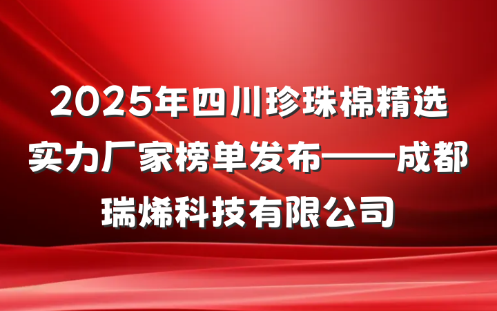 2025年四川珍珠棉精选实力厂家榜单发布——成都瑞烯科技有限公司