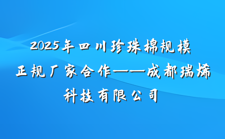 2025年四川珍珠棉规模正规厂家合作——成都瑞烯科技有限公司