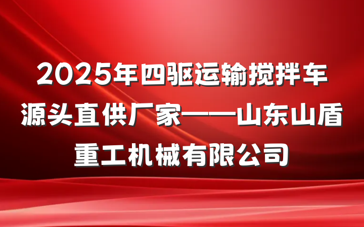2025年四驱运输搅拌车源头直供厂家——山东山盾重工机械有限公司
