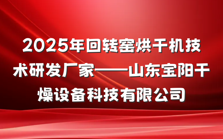 2025年回转窑烘干机技术研发厂家——山东宝阳干燥设备科技有限公司