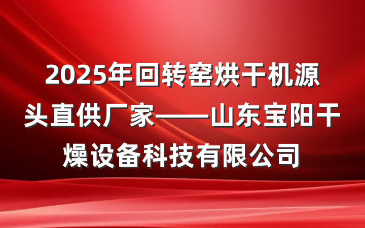2025年回转窑烘干机源头直供厂家——山东宝阳干燥设备科技有限公司