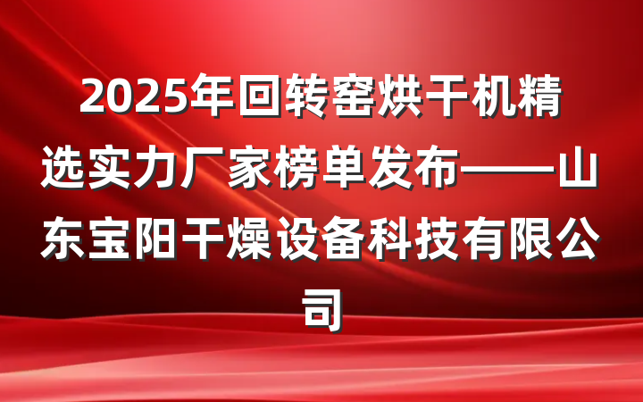 2025年回转窑烘干机精选实力厂家榜单发布——山东宝阳干燥设备科技有限公司