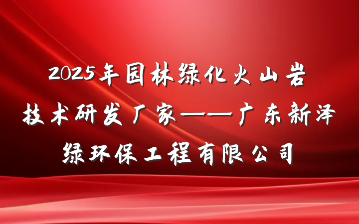 2025年园林绿化火山岩技术研发厂家——广东新泽绿环保工程有限公司
